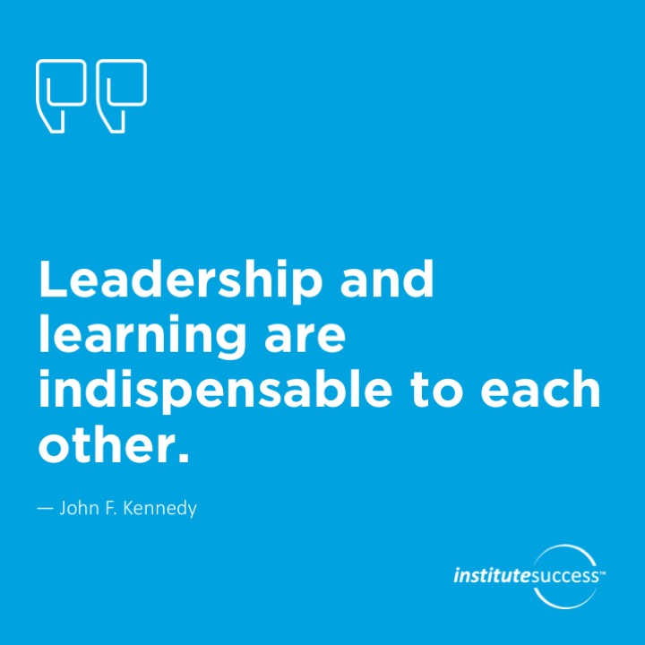 Leadership and learning are indispensable to each other.	 John F. Kennedy