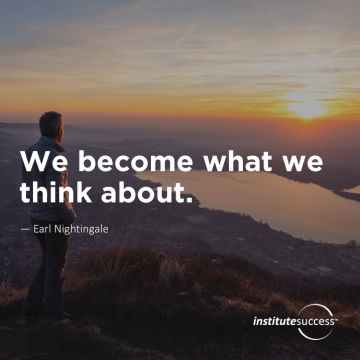 We become what we think about. 	Earl Nightingale