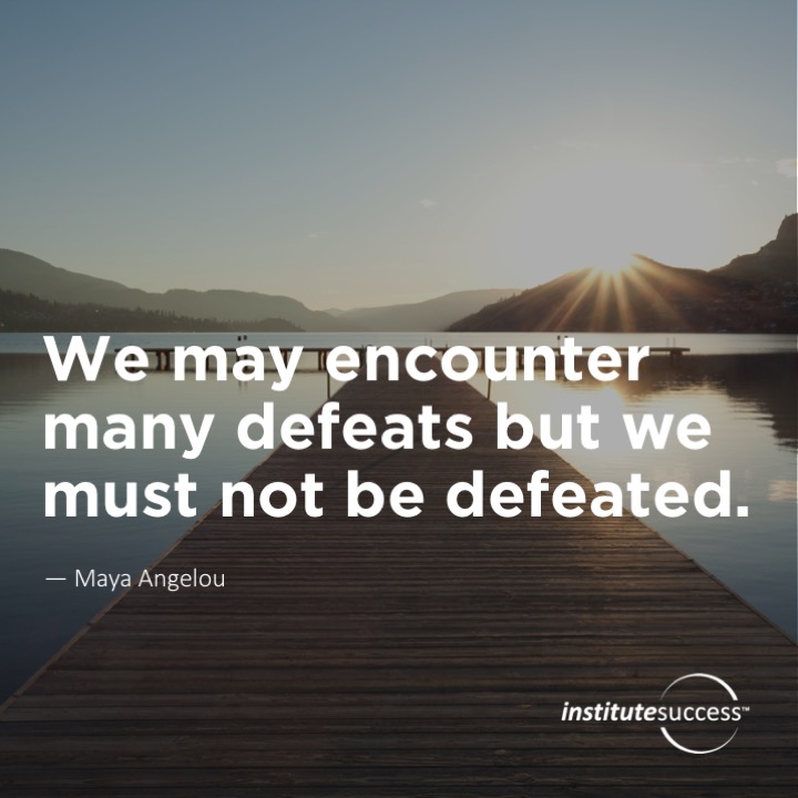 We may encounter many defeats but we must not be defeated.	Maya Angelou