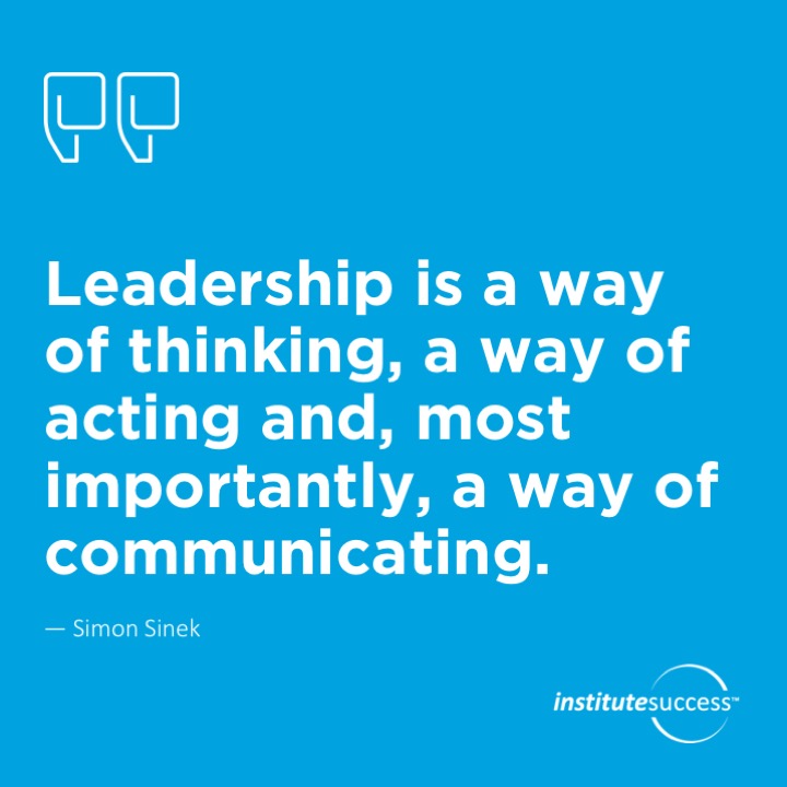 Leadership is a way of thinking, a way of acting and, most importantly, a way of communicating.	 Simon Sinek