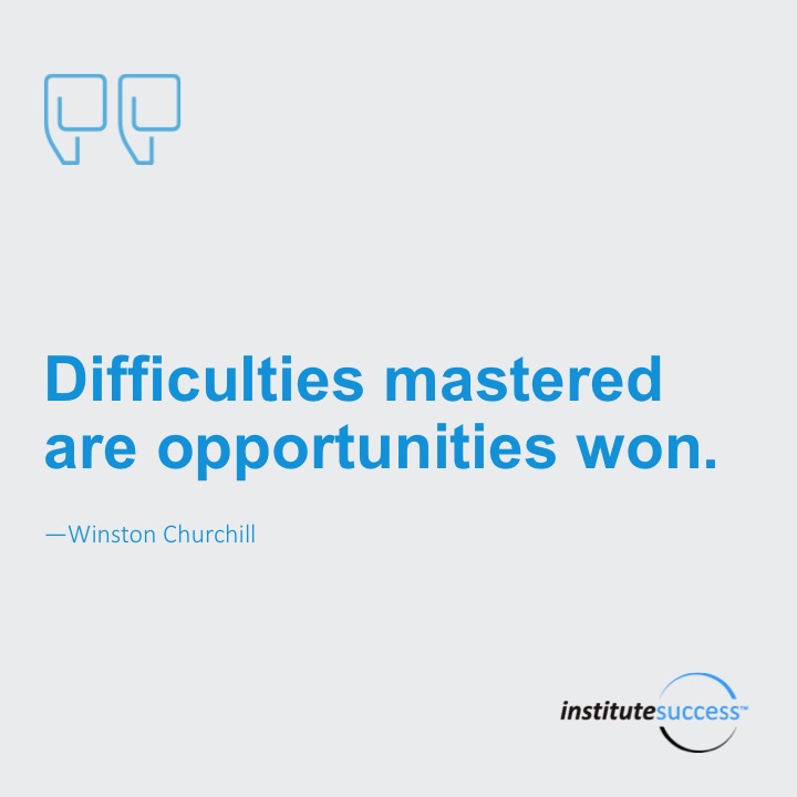 Difficulties mastered are opportunities won. 	Winston Churchill
