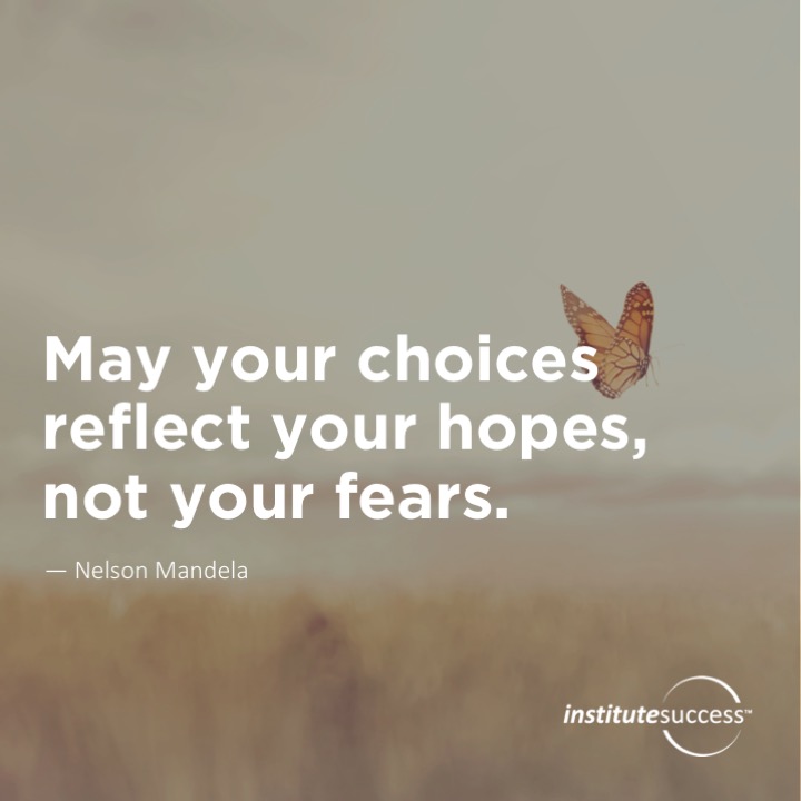 May your choices reflect your hopes, not your fears. 	Nelson Mandela