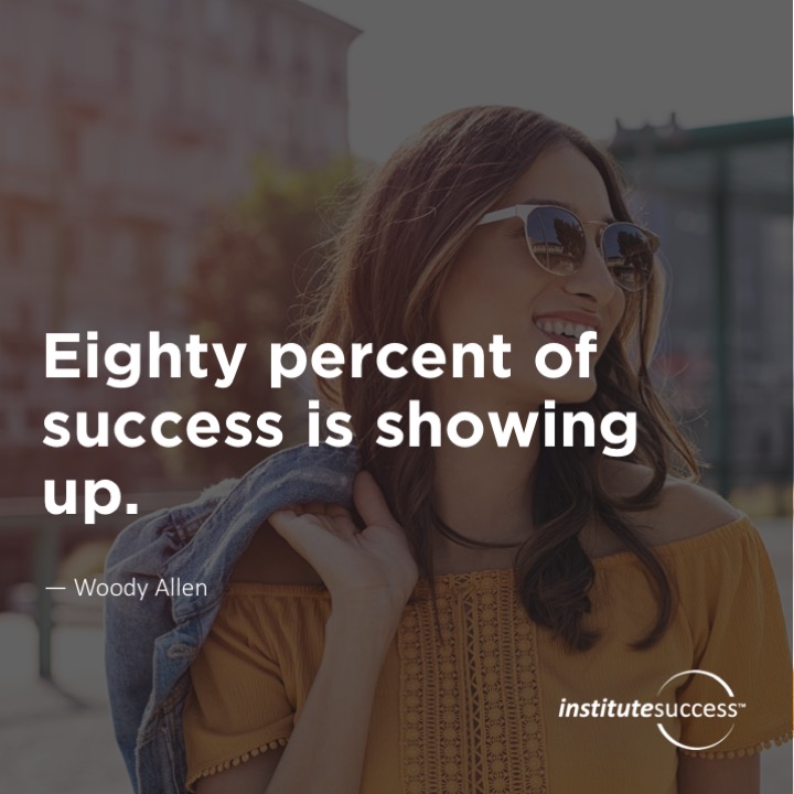 Eighty percent of success is showing up.	Woody Allen