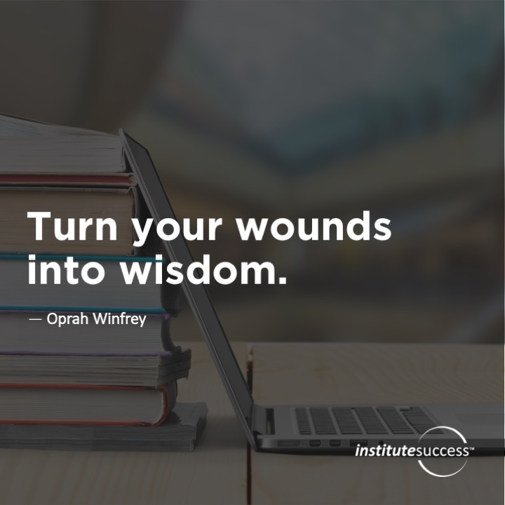 Turn your wounds into wisdom. 	Oprah Winfrey
