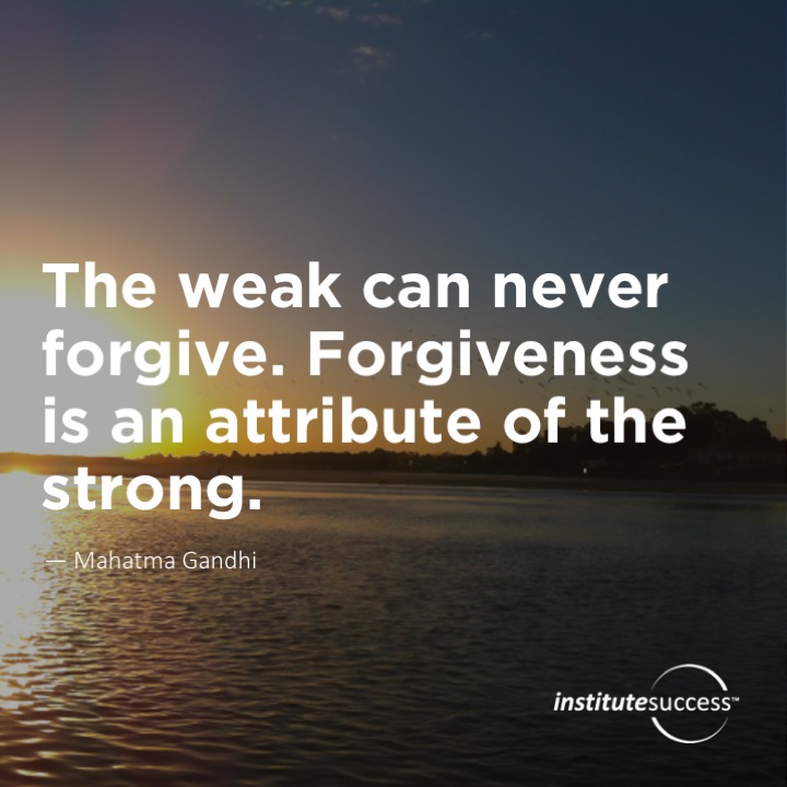 The weak can never forgive. Forgiveness is an attribute of the strong.	Mahatma Gandhi