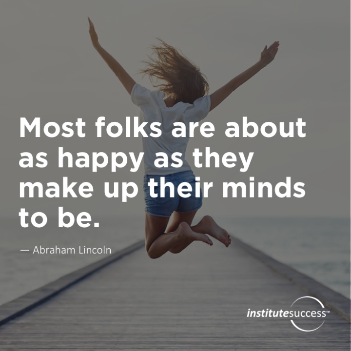 Most folks are about as happy as they make up their minds to be. 	Abraham Lincoln