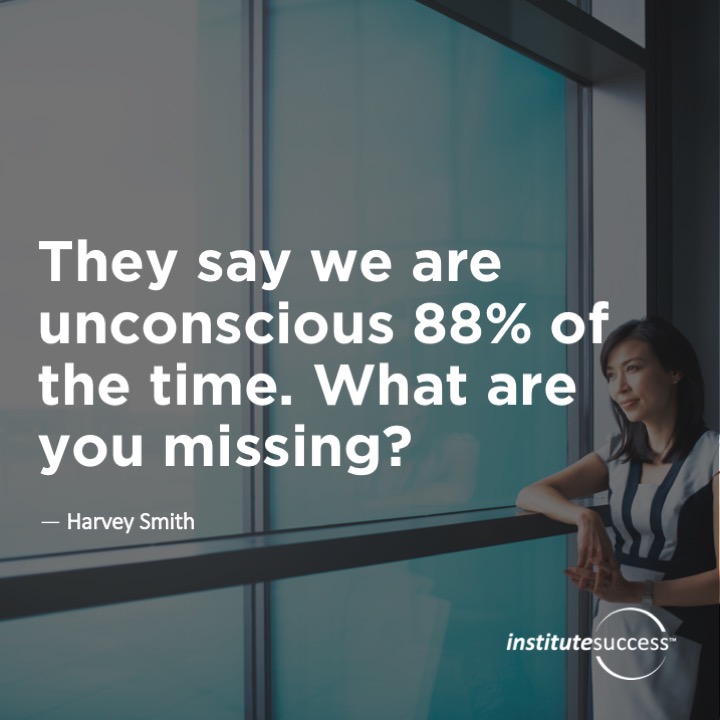 They say we are unconscious 88% of the time. What are you missing?  Harvey Smith