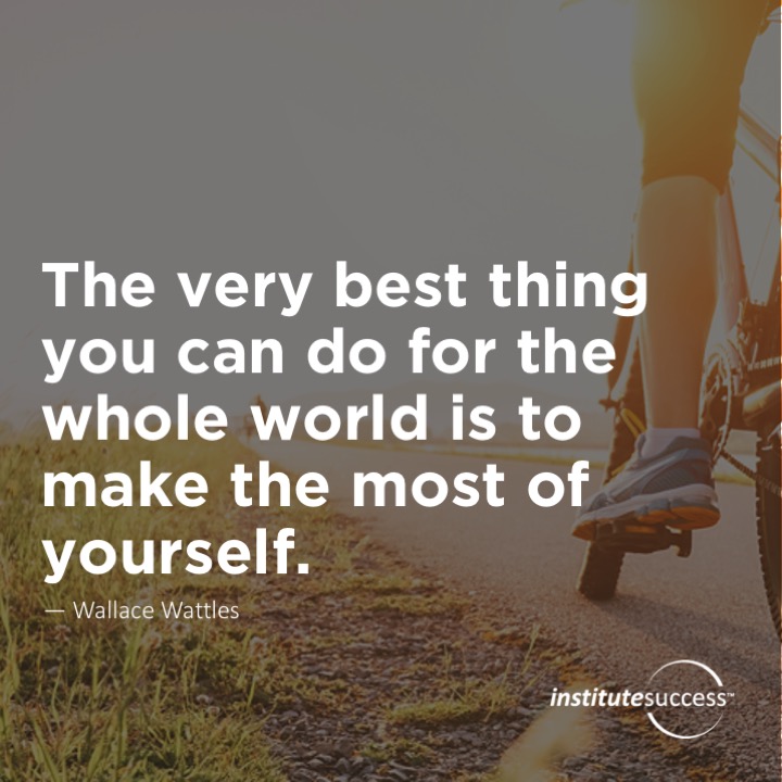 The very best thing you can do for the whole world is to make the most of yourself.	Wallace Wattles