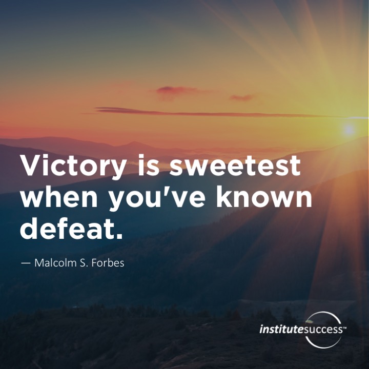 Victory is sweetest when you’ve known defeat. 	Malcolm S. Forbes