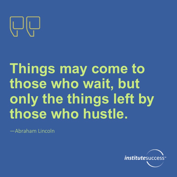 Things may come to those who wait, but only the things left by those who hustle.	Abraham Lincoln