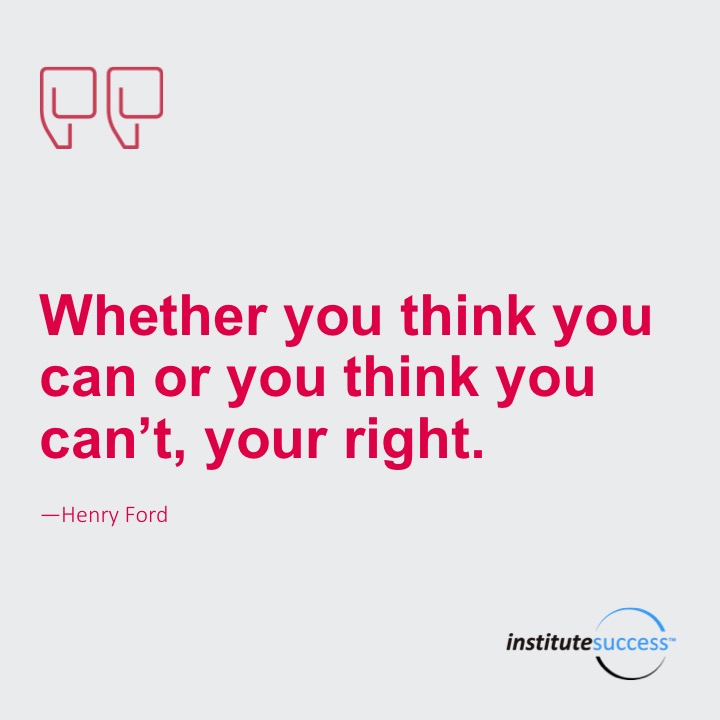 Whether you think you can or you think you can’t, your right.	Henry Ford