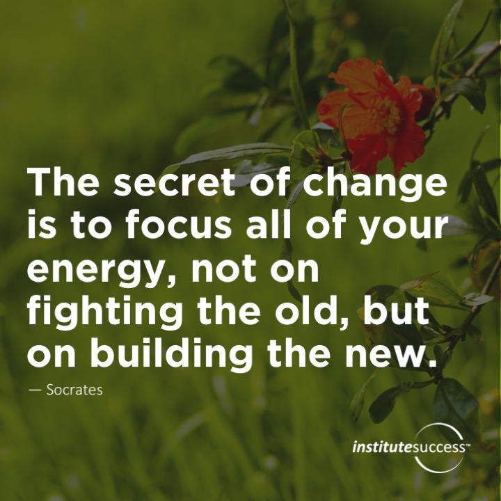 The secret of change is to focus all of your energy, not on fighting the old, but on building the new.	Socrates