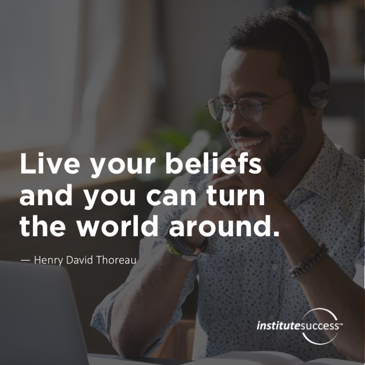 Live your beliefs and you can turn the world around.	Henry David Thoreau