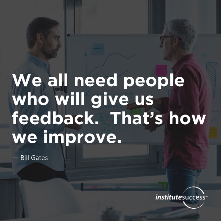 We all need people who will give us feedback. That’s how we improve.	Bill Gates