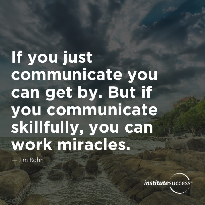 If you just communicate you can get by. But if you communicate skillfully, you can work miracles.	Jim Rohn