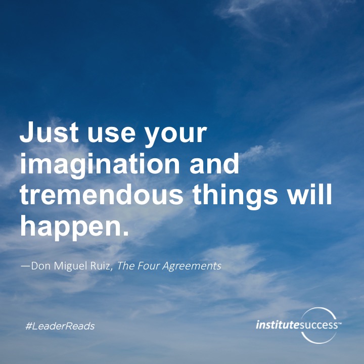 Just use your imagination and tremendous things will happen.	Don Miguel Ruiz