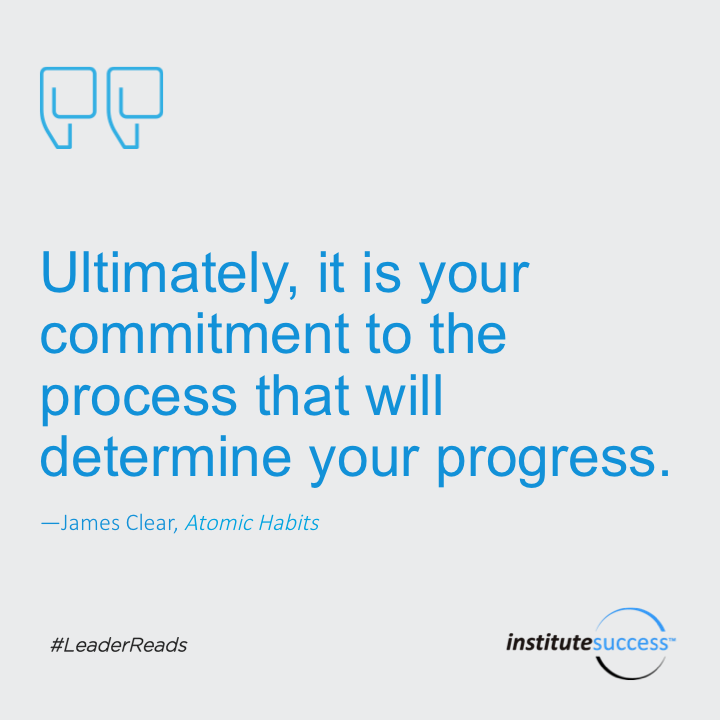 Ultimately, it is your commitment to the process that will determine your progress.	James Clear