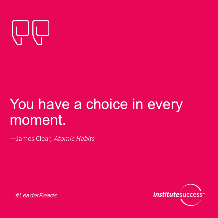You have a choice in every moment.	James Clear