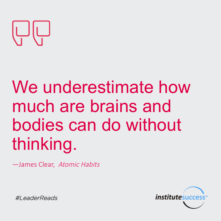 We underestimate how much our brains and bodies can do without thinking.	James Clear
