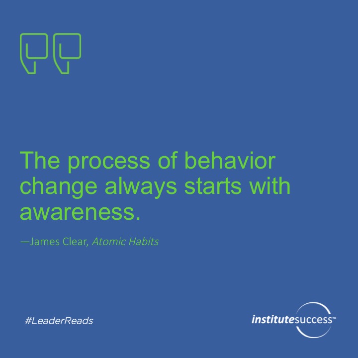 The process of behavior change always starts with awareness.  James Clear