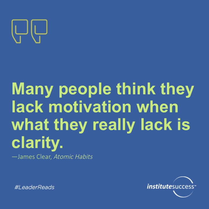 Many people think they lack motivation when what they really lack is clarity.	James Clear