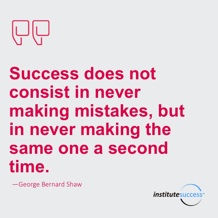 Success does not consist In never making mistakes, but In never making the same one a second time.	George Bernard Shaw