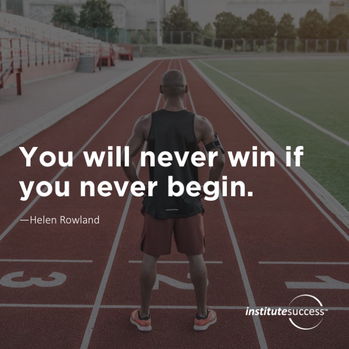 You will never win if you never begin.	Helen Rowland