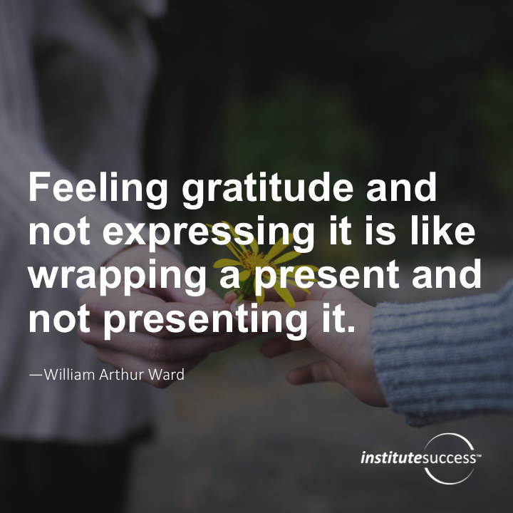 Feeling gratitude and not expressing it is like wrapping a present and not presenting it. William Arthur Ward