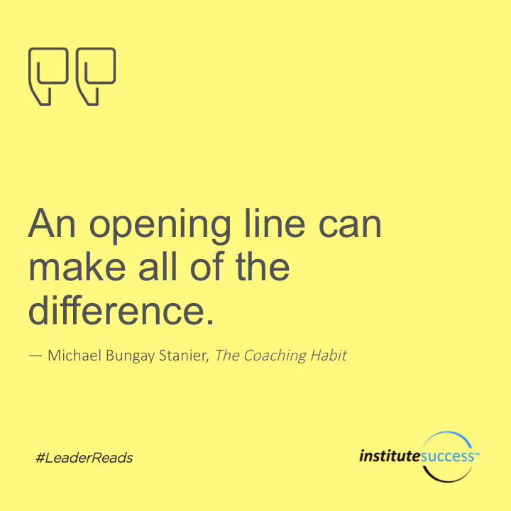 An opening line can make all the difference.	Michael Bungay Stanier