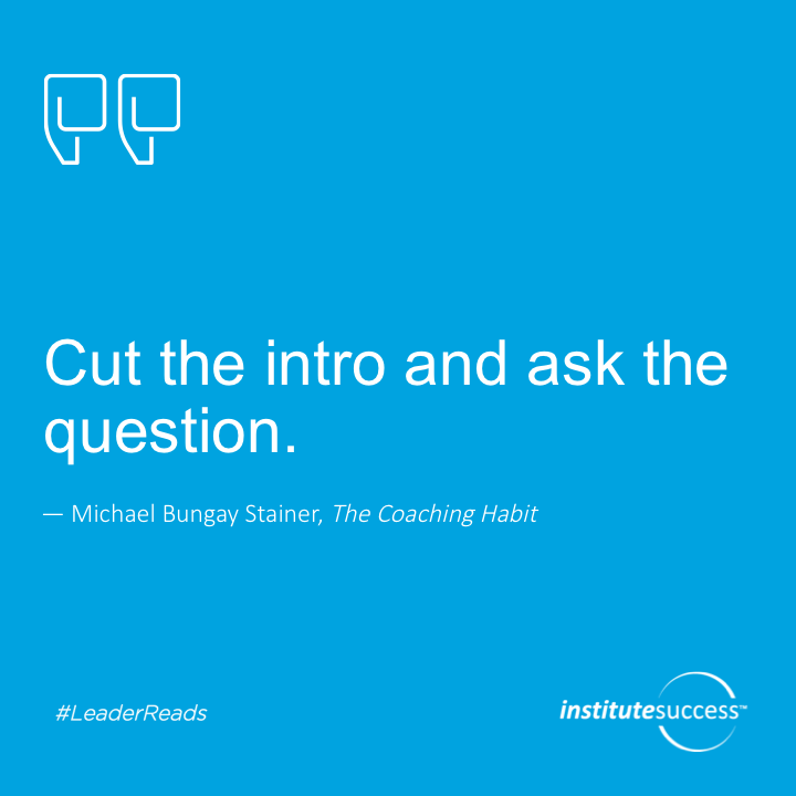 Cut the intro and ask the question.	Michael Bungay Stanier