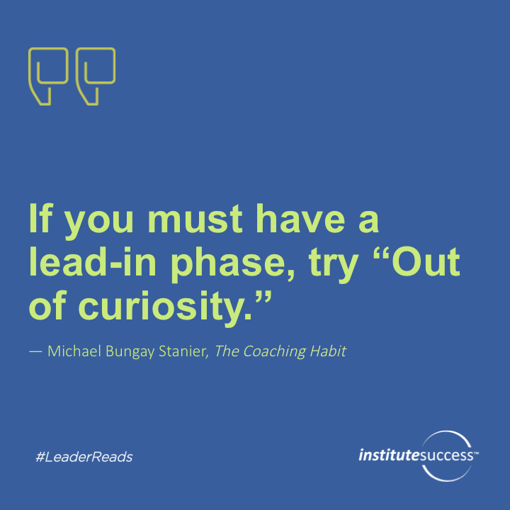 If you must have a lead-in phase, try “Out of curiosity.”	Michael Bungay Stanier