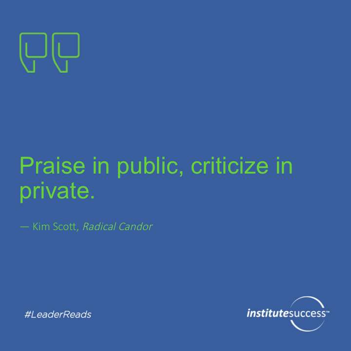 Praise in public, criticize in private.	Kim Scott
