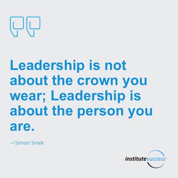 Leadership is not about the crown you wear. Leadership is about the person you are. 	Simon Sinek