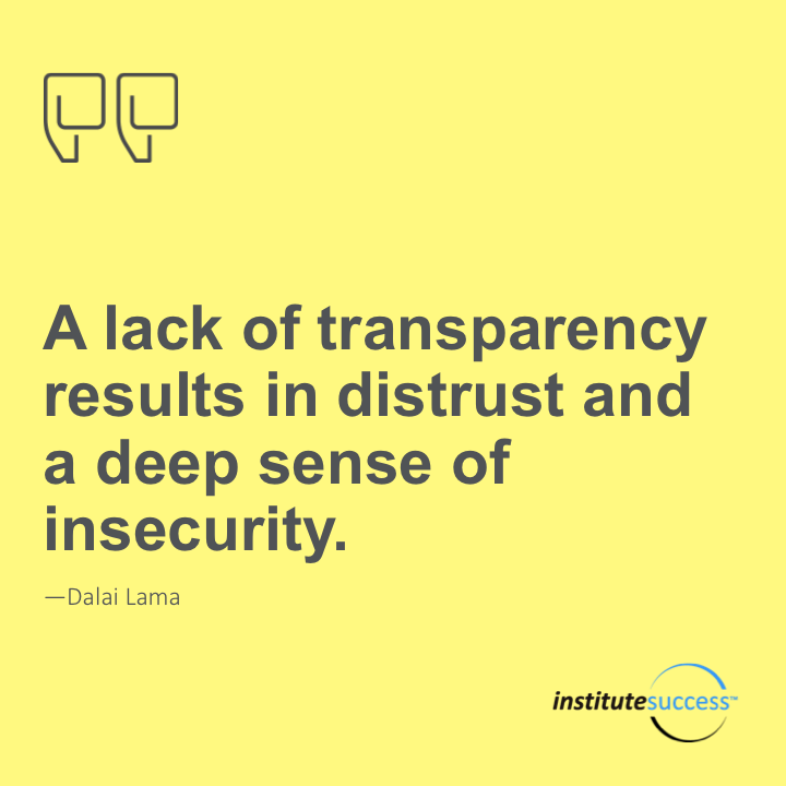 A lack of transparency results in distrust and a deep sense of insecurity. 	Dalai Lama