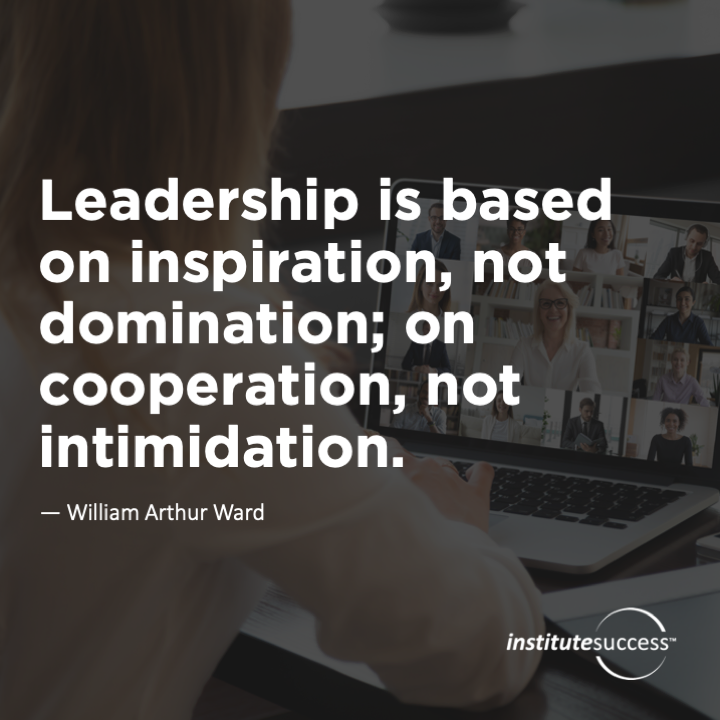 Leadership is based on inspiration, not domination; on cooperation, not intimidation. 	William Arthur Ward