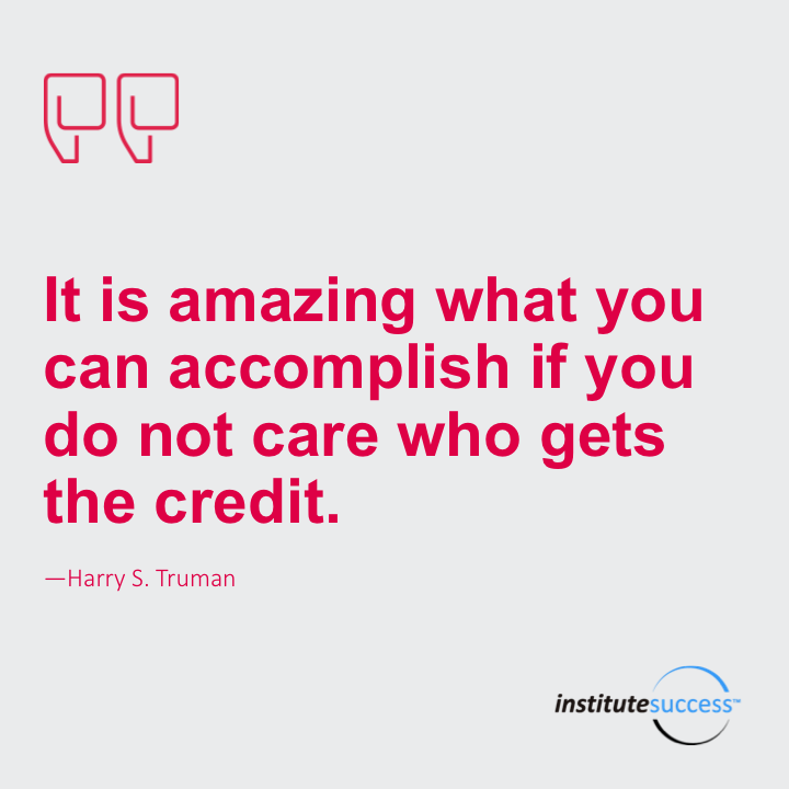 It is amazing what you can accomplish if you do not care who gets the credit.	Harry S Truman