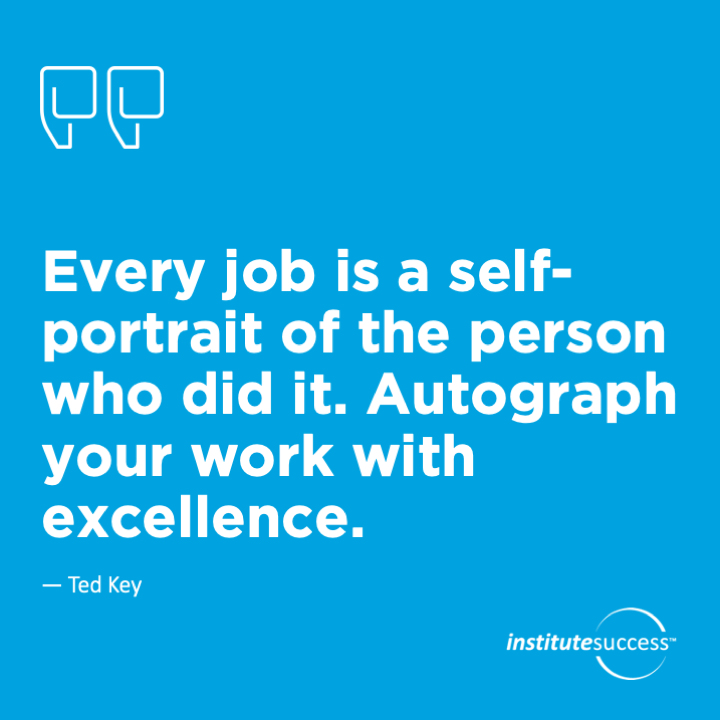 Every job is a self-portrait of the person who did it. Autograph your work with excellence.	Ted Key