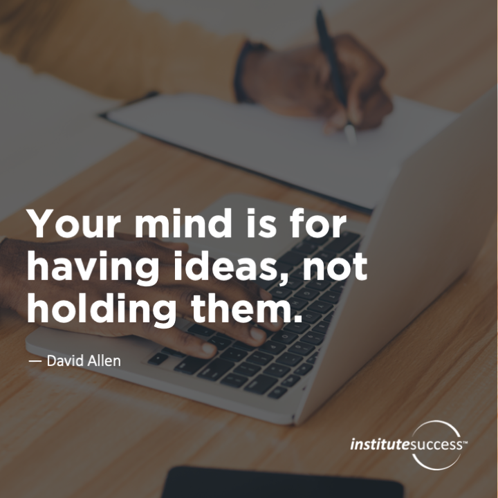 Your mind is for having ideas, not holding them.	David Allen