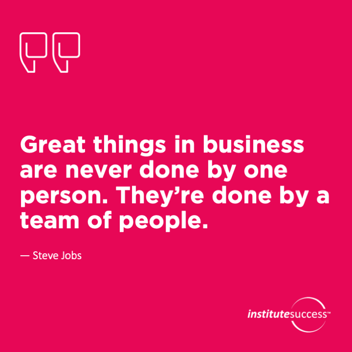 Great things in business are never done by one person. They’re done by a team of people.	Steve Jobs