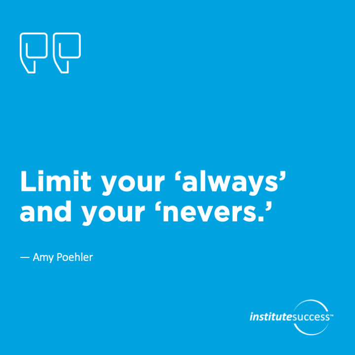 Limit your always and your nevers. 	Amy Poehler