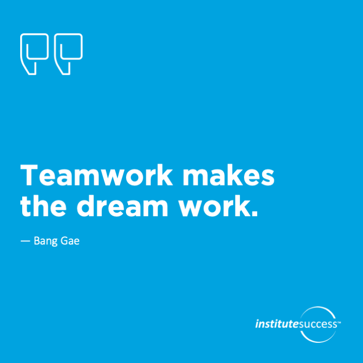 Teamwork makes the dream work. 	Bang Gae