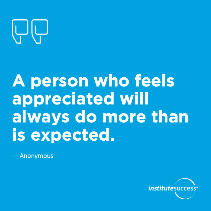 A person who feels appreciated will always do more than is expected.	Anonymous