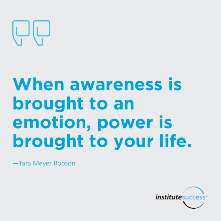 When awareness is brought to an emotion, power is brought to your life.	Tara Meyer Robson