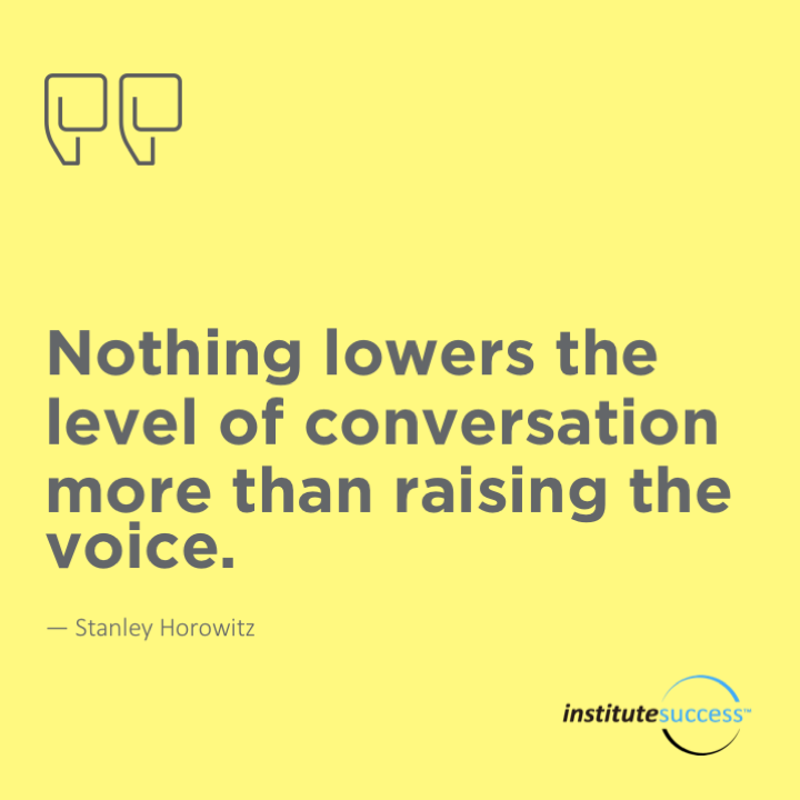 Nothing lowers the level of conversation more than raising the voice.	Stanley Horowitz