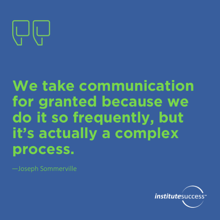 We take communication for granted because we do it so frequently, but it’s actually a complex process.  Joseph Sommerville