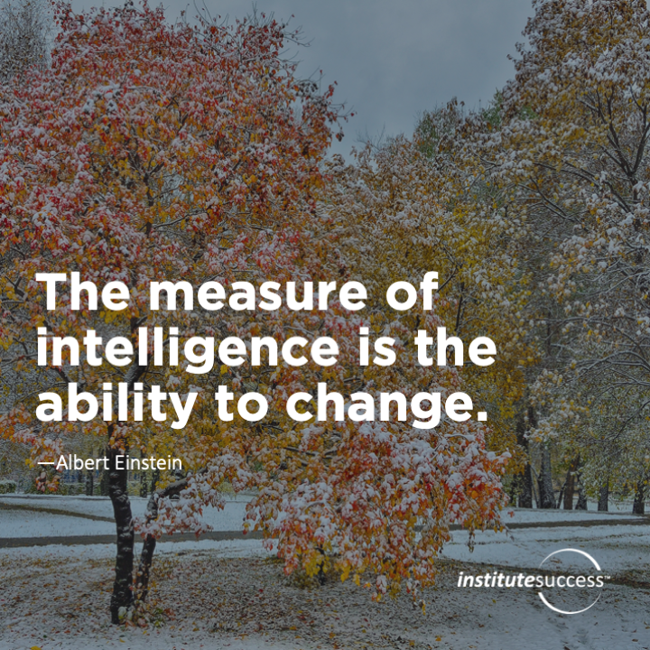 The measure of intelligence is the ability to change.	Albert Einstein