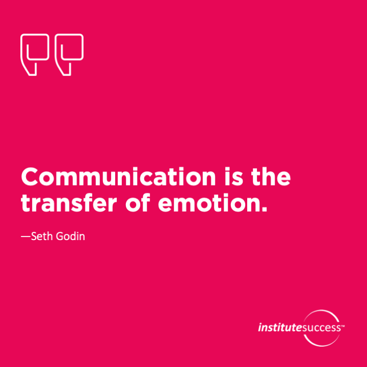 Communication is the transfer of emotion.	Seth Godin