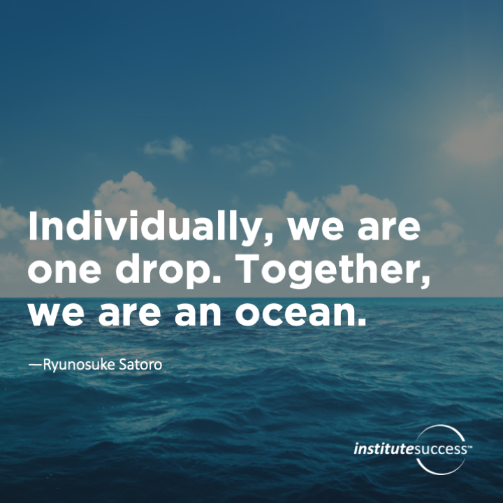 Individually, we are one drop. Together, we are an ocean.	Ryunosuke Satoro