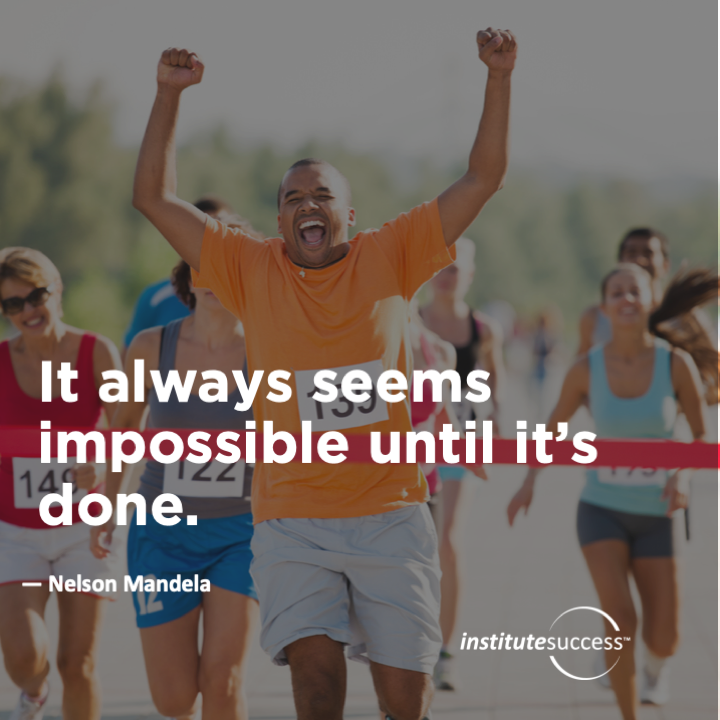 It always seems impossible until it’s done.  Nelson Mandela