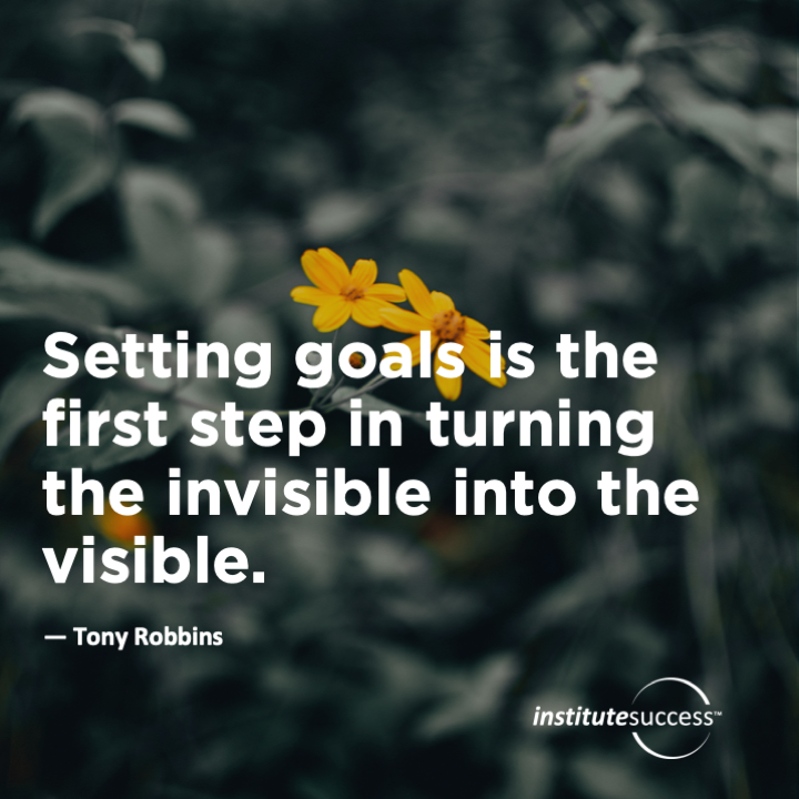 Setting goals is the first step in turning the invisible into the visible.	Tony Robbins